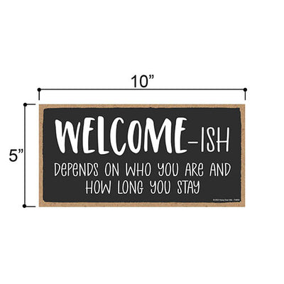 Welcome-ish Depends On Who You are and How Long You Stay, 5 inch by 10 inch, Funny Wooden Signs, all Signs for Home Decor, Housewarming Gift, 754092