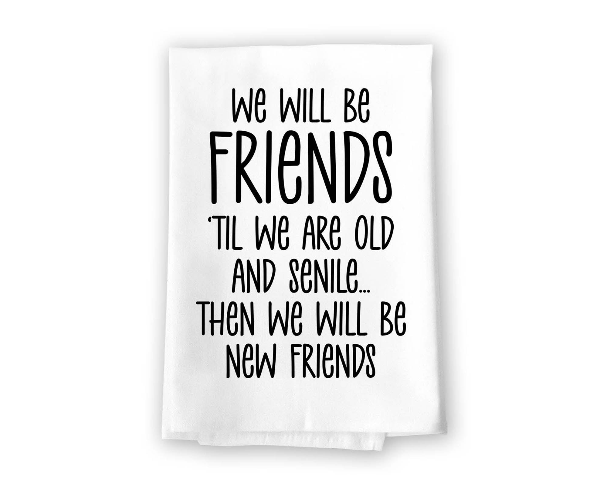 We Will Be Friends 'Til We are Old and Senile, 27 inch by 27 inch, Kitchen Towel, Flour Sack Towel, 100% Cotton, Funny Gifts for Women, Appreciation Gifts, 10766