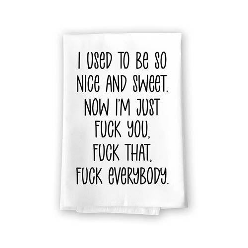 I Used to Be Nice and Sweet Now I'm Just Fuck You Fuck That Fuck Everybody, Flour Sack Towel, 27 inch by 27 Inch, 100% Cotton, Kitchen Home Decor, Tea Towels, Inappropriate Gifts