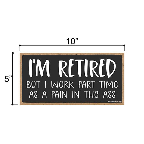 I'm Retired But I Work Part Time as a Pain in the Ass, 5 inch by 10 inch, Made in USA, Funny Wooden Signs, Dad Decor, Presents for Men, Best Gifts for Retirement, 754463
