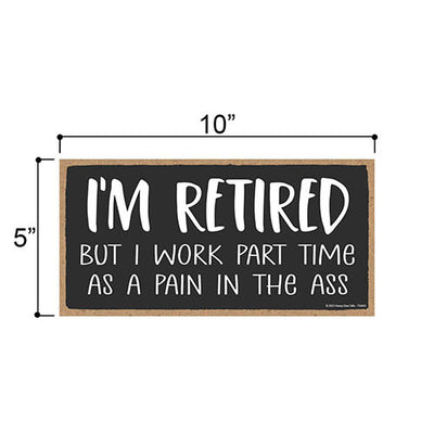 I'm Retired But I Work Part Time as a Pain in the Ass, 5 inch by 10 inch, Made in USA, Funny Wooden Signs, Dad Decor, Presents for Men, Best Gifts for Retirement, 754463
