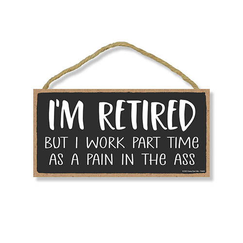 I'm Retired But I Work Part Time as a Pain in the Ass, 5 inch by 10 inch, Made in USA, Funny Wooden Signs, Dad Decor, Presents for Men, Best Gifts for Retirement, 754463