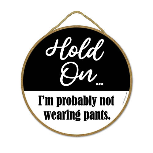 Hold on I’m Probably Not Wearing Pants, Door Signs for Home, Funny Round Signs, Funny Home Decor, Door Hanging Decorations, Front Door Decorations, 10 inch by 10 inch