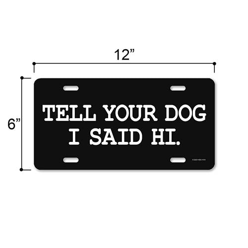 Tell Your Dog I Said Hi, 12 inch by 6 inch, Funny Decorative License Plate, Front Tag Plate