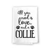 All You Need is Love and a Collie, Dish Towel, Multi-Purpose Pet and Dog Lovers Kitchen Towel, Cotton Flour Sack Towel