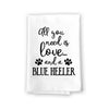 All You Need is Love and a Blue Heeler, Multi-Purpose Pet and Dog Lovers Kitchen Towel, Cotton Flour Sack Hand and Funny Dish Towel