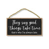 They Say Good Things Take Time, Funny Wooden Home Decor, Hanging Wall Sign, 5 x 10