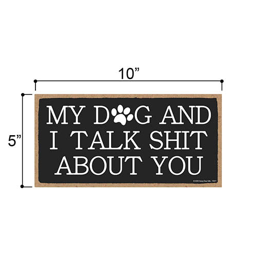 My Dog and I Talk Shit About You, 5 inch by 10 inch Hanging Wooden Sign, Decorative Wall Art, Housewarming Gifts, Home Decor, Funny Inappropriate Wooden Signs