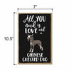 Honey Dew Gifts, All You Need is Love and a Chinese Crested Dog, Funny Wooden Home Decor for Dog Pet Lovers, Hanging Decorative Wall Sign, 7 Inches by 10.5 Inches