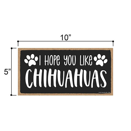 I Hope You Like Chihuahuas, 10 inches by 5 inches, Pet Decor for Home, Chihuahua Dog Sign, Dog Sign Decor, Chihuahua Sign, Chihuahua Gifts