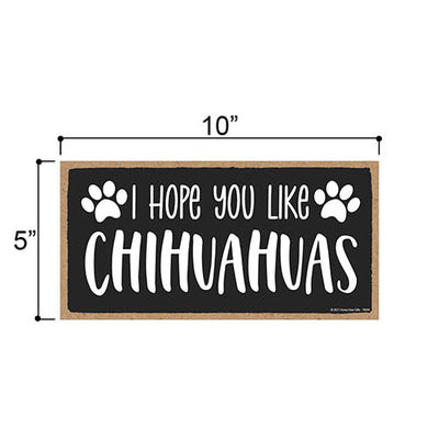 I Hope You Like Chihuahuas, 10 inches by 5 inches, Pet Decor for Home, Chihuahua Dog Sign, Dog Sign Decor, Chihuahua Sign, Chihuahua Gifts