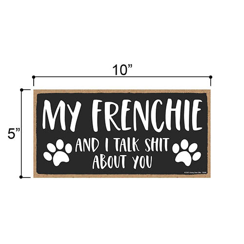 My Frenchie and I Talk Shit About You, 5 inches by 10 inches, Frenchie Dog Sign, Funny Signs for Home, Pet Decor for Home, Frenchie Home Decor, Frenchie Gifts, French Bull Dog
