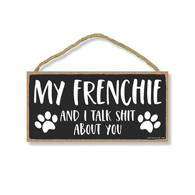 My Frenchie and I Talk Shit About You, 5 inches by 10 inches, Frenchie Dog Sign, Funny Signs for Home, Pet Decor for Home, Frenchie Home Decor, Frenchie Gifts, French Bull Dog
