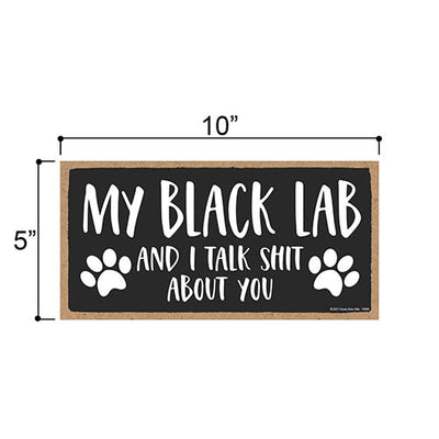 My Black Lab and I Talk Shit About You, Funny Dog Wall Hanging Decor, Decorative Wood Signs for Pet Lovers, Black Labrador Home Sign, 5 Inches by 10 Inches Pet Decor