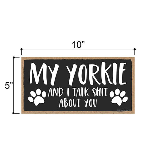 My Yorkie and I Talk Shit About You, Funny Dog Wall Hanging Decor, Decorative Home Wood Signs for Pet Lovers, Yorkshire Terrier Sign, 5 Inches by 10 Inches Pet Decor