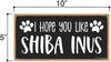 Honey Dew Gifts, I Hope You Like Shiba Inus, 10 inches by 5 inches, Shiba Inu Dog Sign, Dog Themed Home Decor, Pet Decor for Home, Shiba mom, Siba Inus, Shiba Inu Gifts