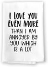 Honey Dew Gifts, I Love You Even More Than I am Annoyed by You Which is a Lot, Flour Sack Towel, 27 inch by 27 inch, 100% Cotton Towels, Home Decor, Dish Towel for Kitchen, Married Couple Gifts