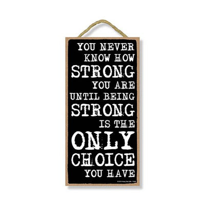 You Never Know How Strong You Are Until Being Strong is the Only Choice You Have - 5 x 10 inch Hanging, Wall Art, Decorative Wood Sign Home Decor