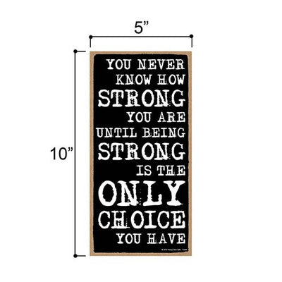 You Never Know How Strong You Are Until Being Strong is the Only Choice You Have - 5 x 10 inch Hanging, Wall Art, Decorative Wood Sign Home Decor
