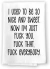 Honey Dew Gifts, I Used to Be Nice and Sweet Now I'm Just Fuck You Fuck That Fuck Everybody, Flour Sack Towel, 27 inch by 27 Inch, 100% Cotton, Kitchen Home Decor, Tea Towels, Inappropriate Gifts